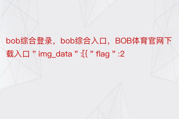 bob综合登录，bob综合入口，BOB体育官网下载入口＂img_data＂:[{＂flag＂:2