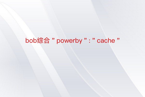 bob综合＂powerby＂:＂cache＂