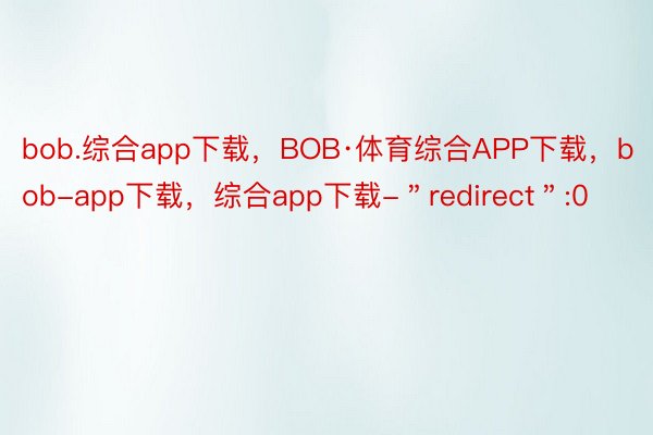 bob.综合app下载，BOB·体育综合APP下载，bob-app下载，综合app下载-＂redirect＂:0