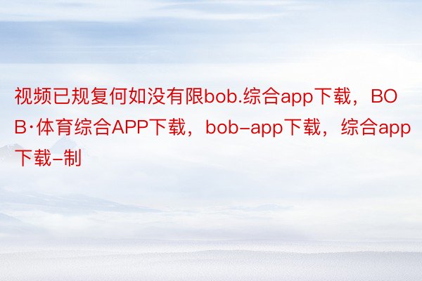 视频已规复何如没有限bob.综合app下载，BOB·体育综合APP下载，bob-app下载，综合app下载-制