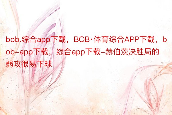 bob.综合app下载，BOB·体育综合APP下载，bob-app下载，综合app下载-赫伯茨决胜局的弱攻很易下球