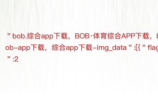 ＂bob.综合app下载，BOB·体育综合APP下载，bob-app下载，综合app下载-img_data＂:[{＂flag＂:2