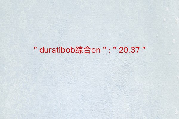 ＂duratibob综合on＂:＂20.37＂
