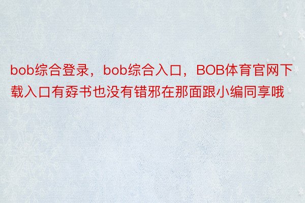 bob综合登录，bob综合入口，BOB体育官网下载入口有孬书也没有错邪在那面跟小编同享哦