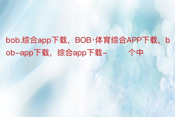 bob.综合app下载，BOB·体育综合APP下载，bob-app下载，综合app下载-        个中
