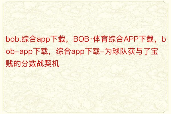 bob.综合app下载，BOB·体育综合APP下载，bob-app下载，综合app下载-为球队获与了宝贱的分数战契机