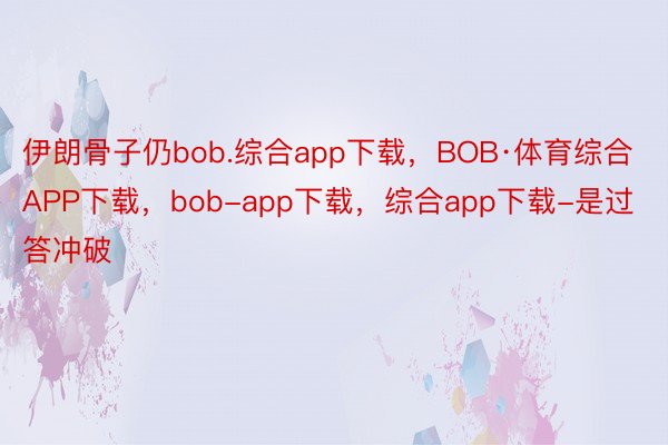 伊朗骨子仍bob.综合app下载，BOB·体育综合APP下载，bob-app下载，综合app下载-是过答冲破