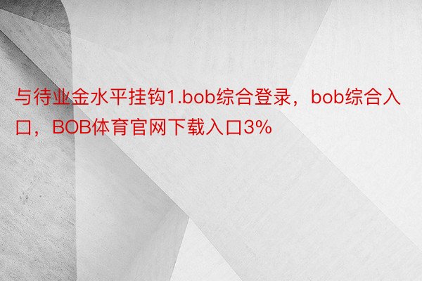 与待业金水平挂钩1.bob综合登录，bob综合入口，BOB体育官网下载入口3%