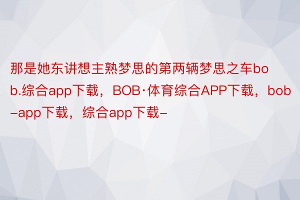 那是她东讲想主熟梦思的第两辆梦思之车bob.综合app下载，BOB·体育综合APP下载，bob-app下载，综合app下载-