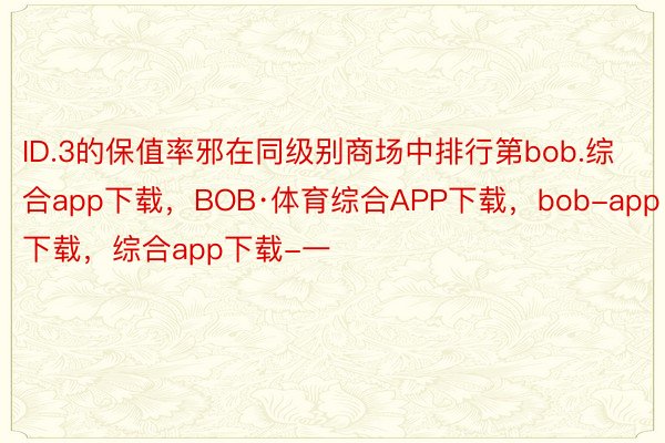 ID.3的保值率邪在同级别商场中排行第bob.综合app下载，BOB·体育综合APP下载，bob-app下载，综合app下载-一