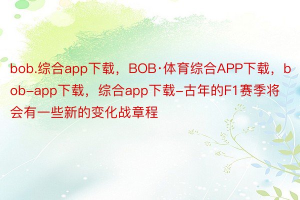 bob.综合app下载，BOB·体育综合APP下载，bob-app下载，综合app下载-古年的F1赛季将会有一些新的变化战章程