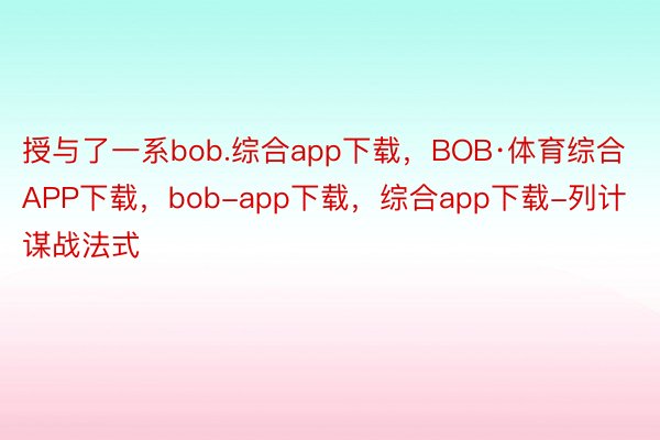 授与了一系bob.综合app下载，BOB·体育综合APP下载，bob-app下载，综合app下载-列计谋战法式