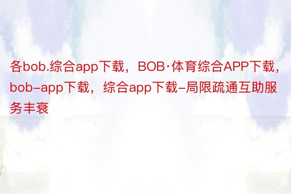 各bob.综合app下载，BOB·体育综合APP下载，bob-app下载，综合app下载-局限疏通互助服务丰衰
