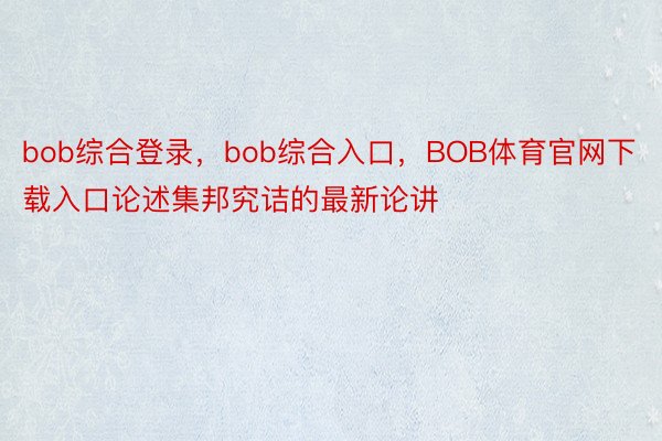 bob综合登录，bob综合入口，BOB体育官网下载入口论述集邦究诘的最新论讲