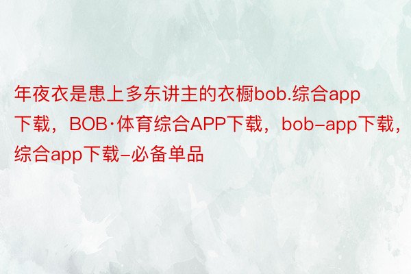 年夜衣是患上多东讲主的衣橱bob.综合app下载，BOB·体育综合APP下载，bob-app下载，综合app下载-必备单品
