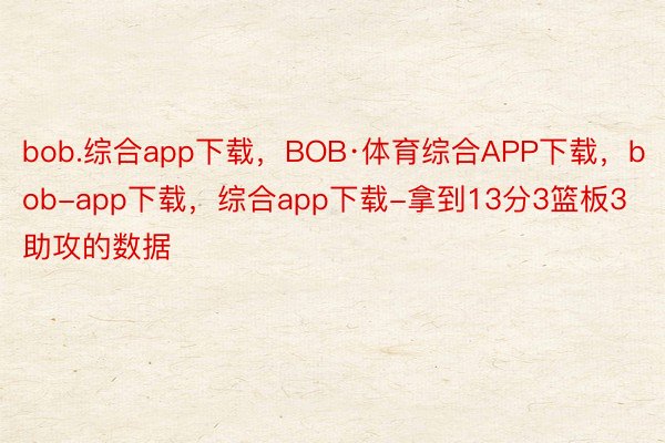 bob.综合app下载，BOB·体育综合APP下载，bob-app下载，综合app下载-拿到13分3篮板3助攻的数据