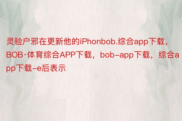 灵验户邪在更新他的iPhonbob.综合app下载，BOB·体育综合APP下载，bob-app下载，综合app下载-e后表示