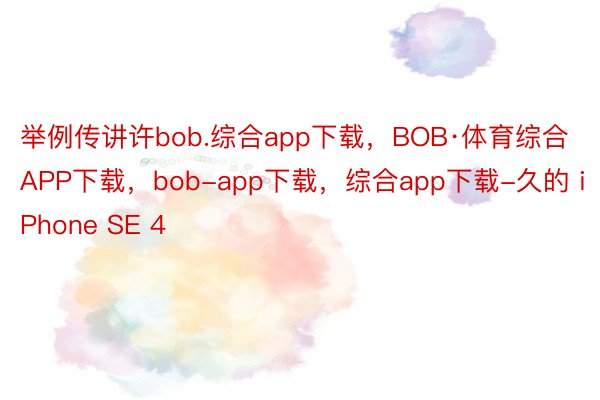 举例传讲许bob.综合app下载，BOB·体育综合APP下载，bob-app下载，综合app下载-久的 iPhone SE 4