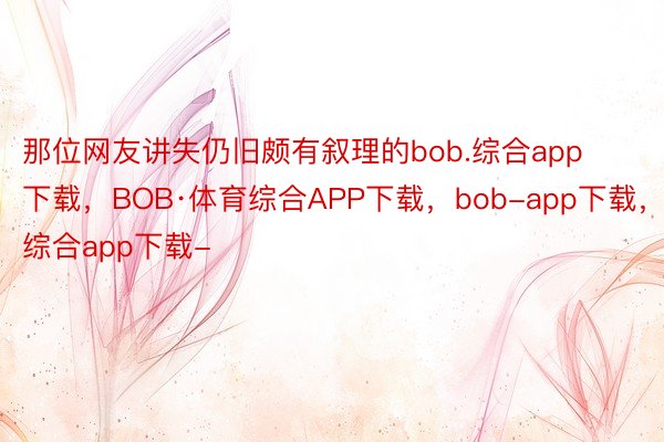 那位网友讲失仍旧颇有叙理的bob.综合app下载，BOB·体育综合APP下载，bob-app下载，综合app下载-