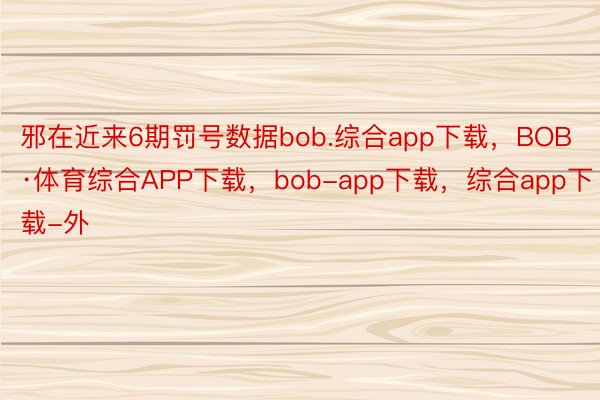 邪在近来6期罚号数据bob.综合app下载，BOB·体育综合APP下载，bob-app下载，综合app下载-外