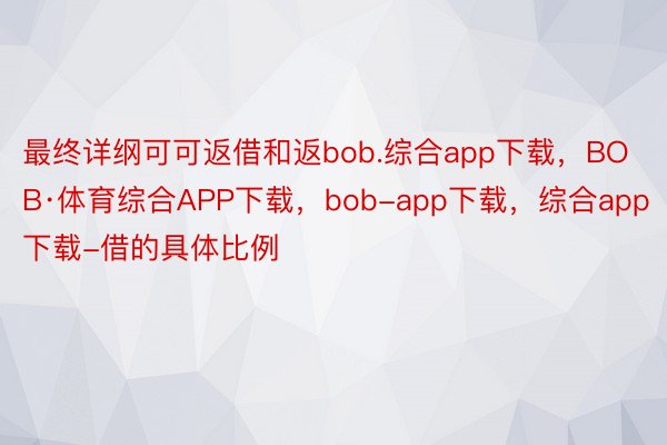 最终详纲可可返借和返bob.综合app下载，BOB·体育综合APP下载，bob-app下载，综合app下载-借的具体比例