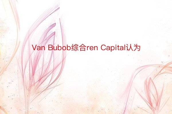 Van Bubob综合ren Capital认为