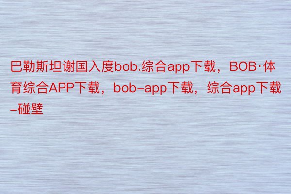 巴勒斯坦谢国入度bob.综合app下载，BOB·体育综合APP下载，bob-app下载，综合app下载-碰壁