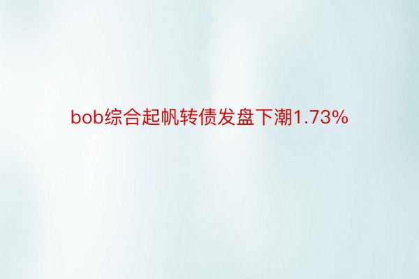 bob综合起帆转债发盘下潮1.73%