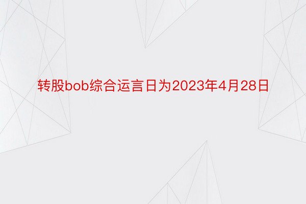 转股bob综合运言日为2023年4月28日