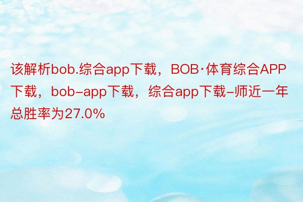 该解析bob.综合app下载，BOB·体育综合APP下载，bob-app下载，综合app下载-师近一年总胜率为27.0%