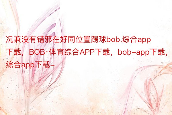 况兼没有错邪在好同位置踢球bob.综合app下载，BOB·体育综合APP下载，bob-app下载，综合app下载-