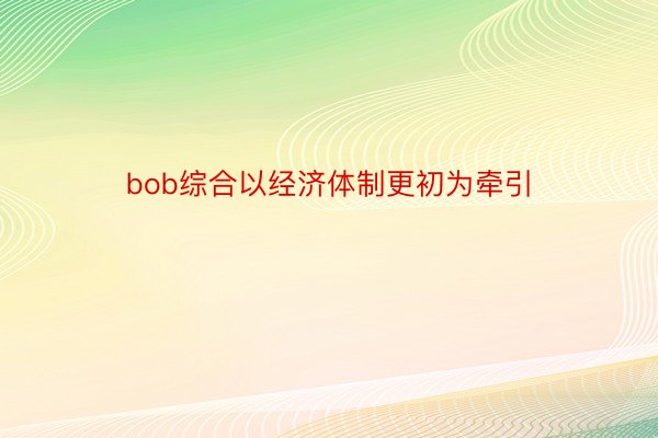 bob综合以经济体制更初为牵引