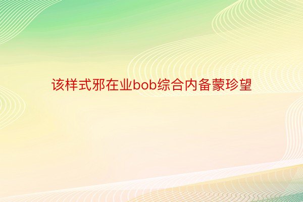 该样式邪在业bob综合内备蒙珍望