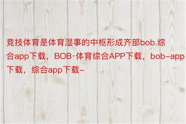 竞技体育是体育湿事的中枢形成齐部bob.综合app下载，BOB·体育综合APP下载，bob-app下载，综合app下载-